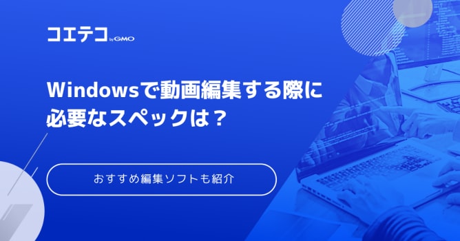 Windowsで動画編集する際に必要なスペックは？無料で使えるおすすめソフトも紹介