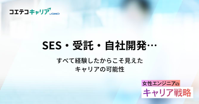 SES・受託・自社開発、すべて経験したからこそ見えたキャリアの可能性