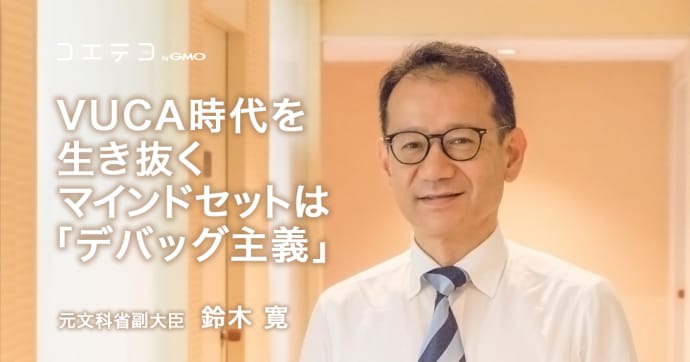 鈴木寛元文科副大臣が語る VUCA時代を生き抜くデバッグ主義の重要性