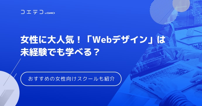 女性に大人気！Webデザイナーは未経験でも目指せる？おすすめスクールも紹介