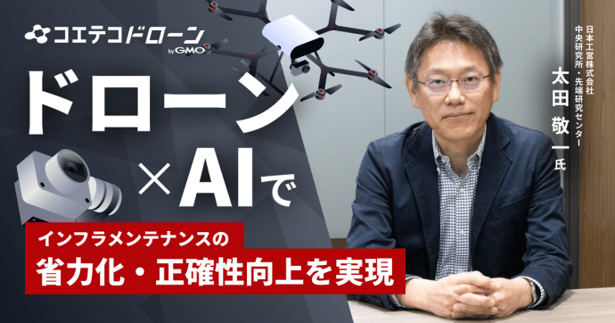 ドローン×AIで インフラメンテナンスの 省力化・正確性向上を実現  日本工営株式会社 中央研究所・先端研究センター 太田 敬一氏