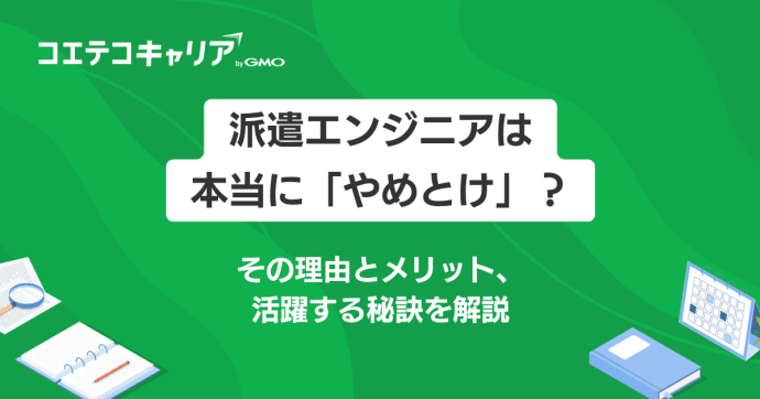 派遣エンジニアは本当に「やめとけ」？理由とメリットを解説