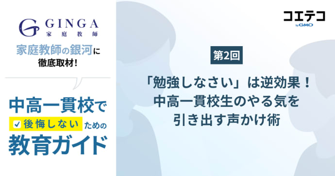 「勉強しなさい」は逆効果！家庭教師の銀河が語る中高一貫生のやる気を引き出す声かけ術