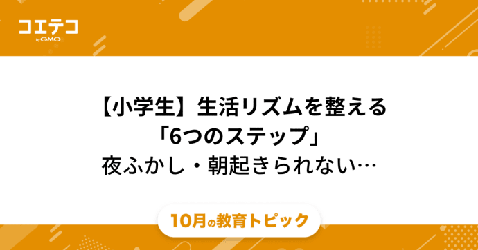 小学生の生活リズムの乱れを整える「6つのステップ」夜ふかし・朝起きられないを改善しよう！