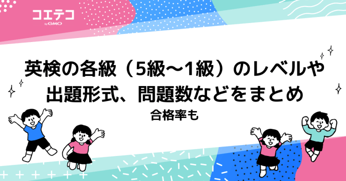 英検の各級（5級～1級）のレベルや出題形式、問題数などをまとめ - 合格率も