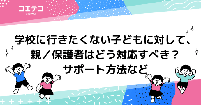 学校に行きたくない子どもに対して、親／保護者はどう対応すべき？サポート方法など