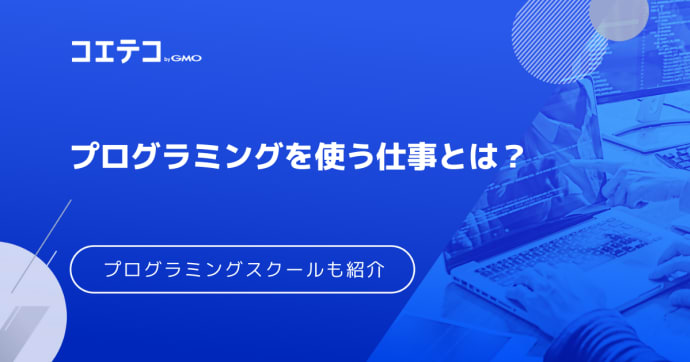 プログラミングを使う仕事は？できることや職業を徹底解説