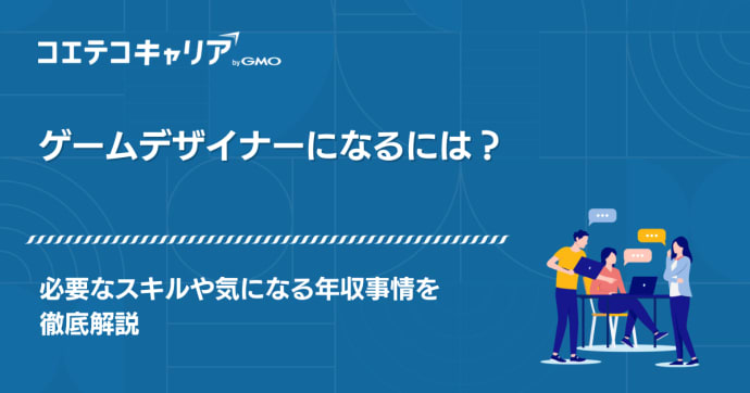 ゲームデザイナーになるには？必要なスキルや気になる年収事情を徹底解説