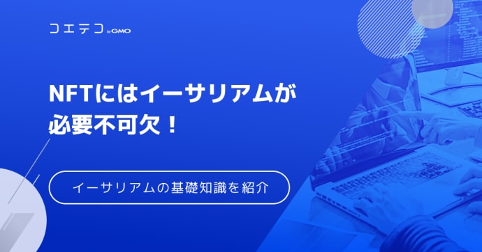 NFTにはイーサリアムが必要不可欠？イーサリアムの基礎知識を紹介
