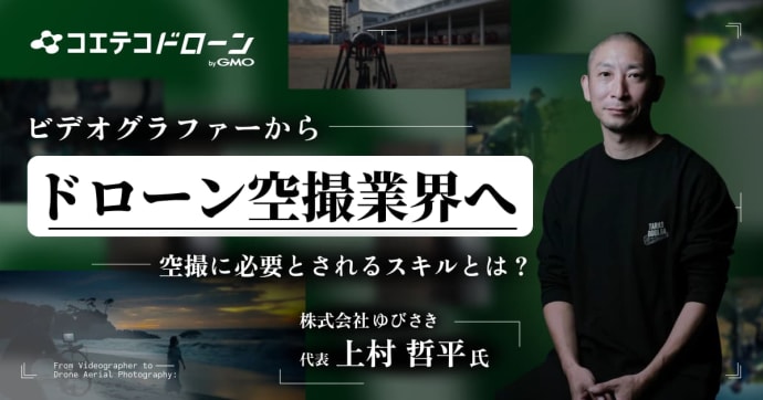 ビデオグラファーからドローン空撮業界へ 空撮に必要とされるスキルとは？  株式会社ゆびさき 代表 上村哲平氏