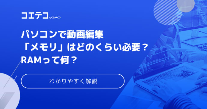パソコンで動画編集「メモリ」はどのくらい必要？ RAMって何？