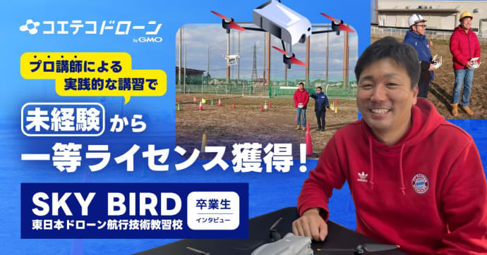 プロ講師による実践的な講習で 未経験から一等ライセンス獲得！  SKY BIRD 東日本ドローン航行技術教習校 卒業生インタビュー