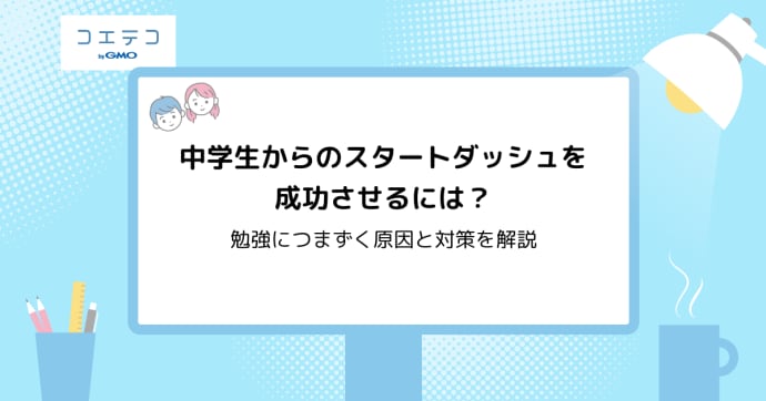 中学生からのスタートダッシュを成功させるには？勉強につまずく原因と対策を解説
