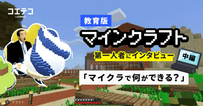 教育版マインクラフト 第一人者にインタビュー 中編 マイクラで何ができる？