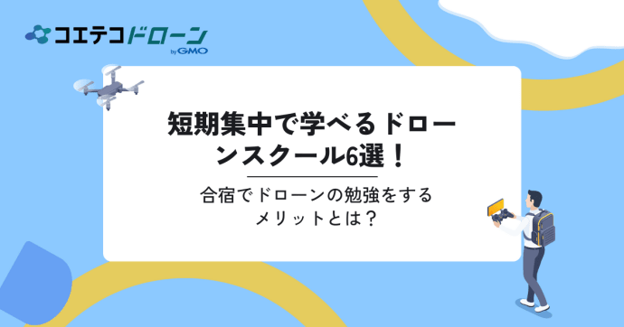 短期集中で学べるドローンスクール6選！合宿でドローンの勉強をするメリットとは？