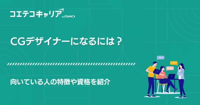 CGデザイナーになるには？向いている人の特徴やスキルを紹介