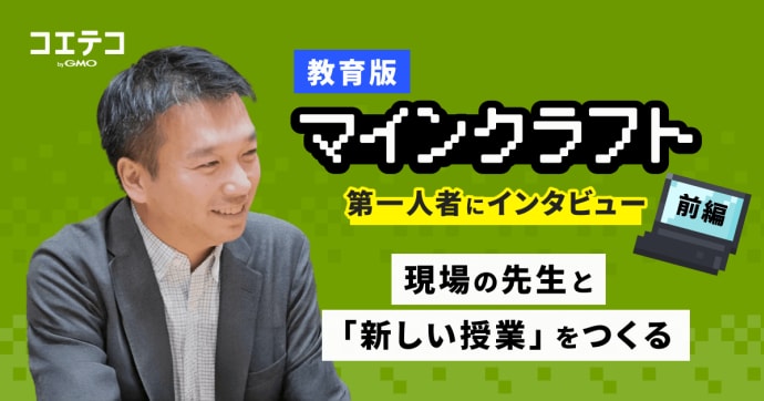 教育版マインクラフト 第一人者にインタビュー 前編 現場の先生と新しい授業をつくる