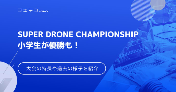 SUPER DRONE CHAMPIONSHIP | 小学生が優勝も！