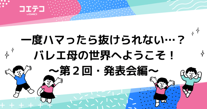 一度ハマったら抜けられない…？ バレエ母の世界へようこそ！～第２回・発表会編～