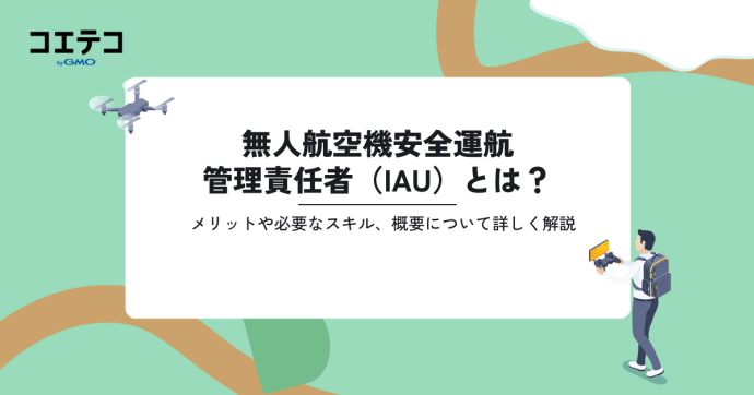 無人航空機安全運航管理責任者（IAU）とは？取得するメリットや必要なスキル、概要について詳しく解説