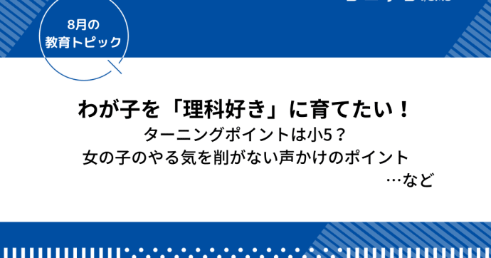 小学生から始める理科好きに育てる方法とは〜理科嫌い・リケジョ・文理選択を考える〜