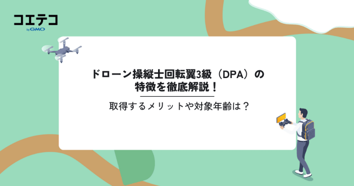 ドローン操縦士回転翼3級（DPA）の特徴を徹底解説！取得するメリットや対象年齢は？