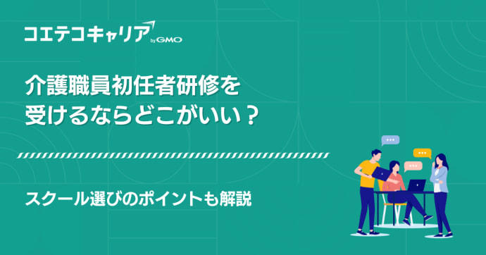 介護職員初任者研修を受けるならどこがいい？スクール選びのポイントも解説