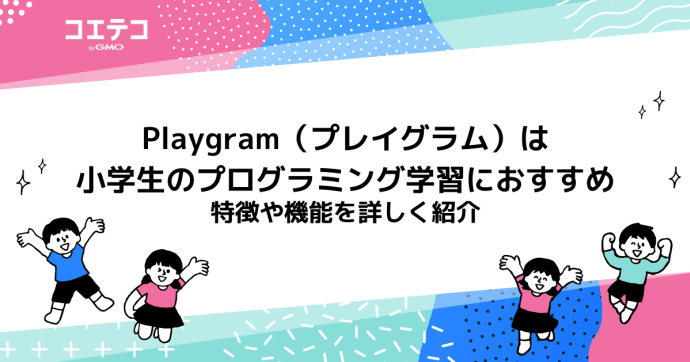 Playgram（プレイグラム）は小学生のプログラミング学習におすすめ。特徴や機能を詳しく紹介
