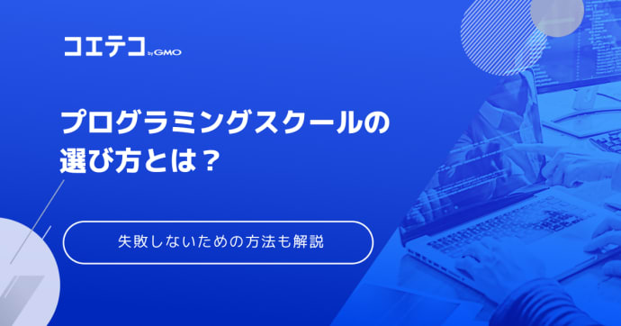 プログラミングスクールの選び方！失敗しないためにやるべきことも解説