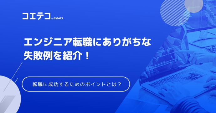 エンジニア転職の失敗例！失敗する人の特徴や成功するためのポイントも解説