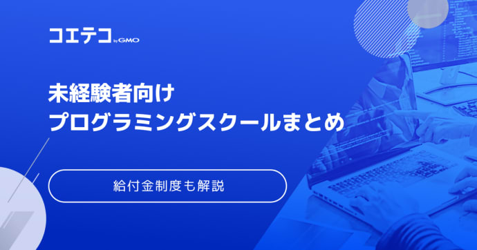 未経験におすすめのプログラミングスクール厳選まとめ！