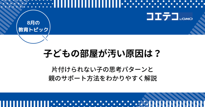 子供の部屋が汚い原因は？片付けられない子の思考パターンと親のサポート方法