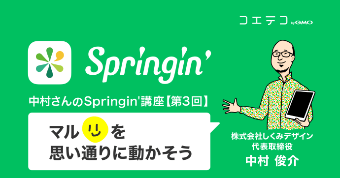 【中村さんのSpringin'講座】マルの大冒険② ～思い通りに動かそう