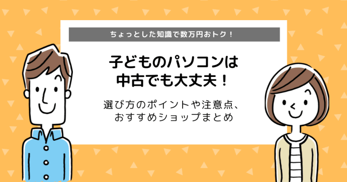 子どものパソコン、中古でもいい？選び方のポイントとおすすめショップを紹介