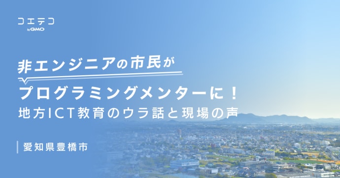 豊橋市 非エンジニアがメンターに挑戦 地方ICT教育の裏側と現場の声
