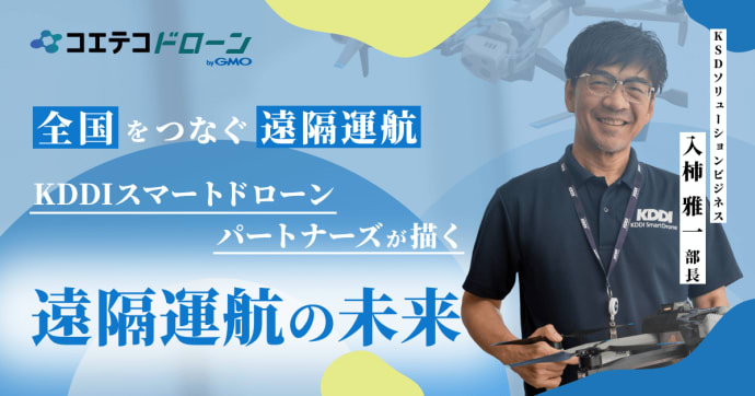 全国網羅で実現するドローンソリューション｜KDDIスマートドローンパートナーズが描く遠隔運航の未来