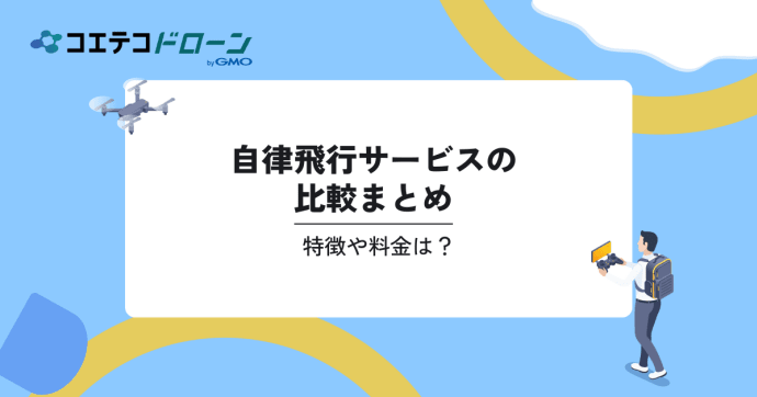 自律飛行サービスの比較選。特徴や料金は？｜コエテコドローンナビ