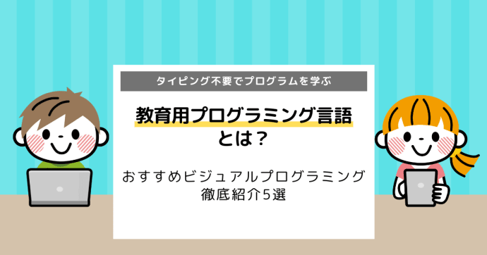 教育用プログラミング言語とは？ビジュアルプログラミングおすすめ5選