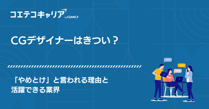 CGデザイナーやめとけ？きついと言われる理由や活躍についても解説