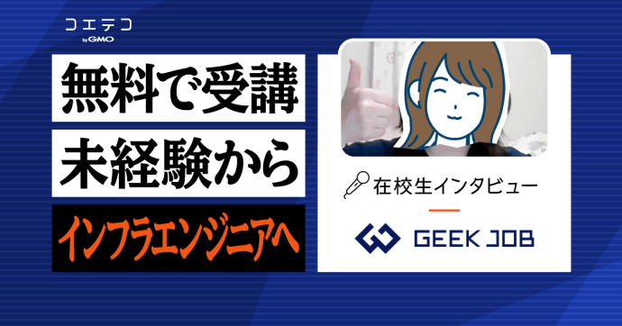 GEEK JOB（ギークジョブ）在校生インタビュー｜文系の未経験からインフラエンジニアの内定をゲット！ 早期就業を...