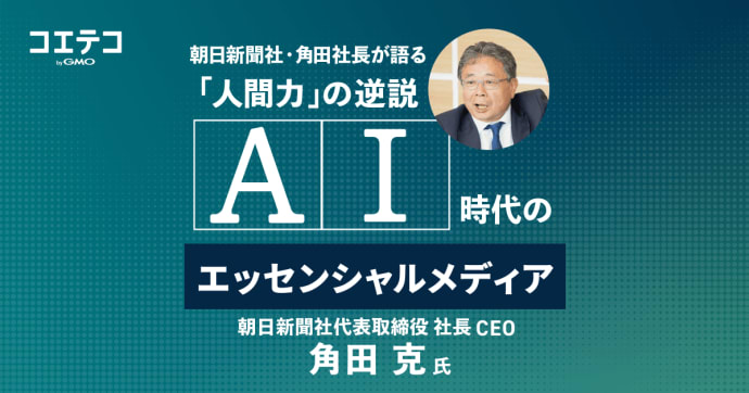 AI時代のエッセンシャルメディア：朝日新聞社・角田社長が語る「人間力」の逆説