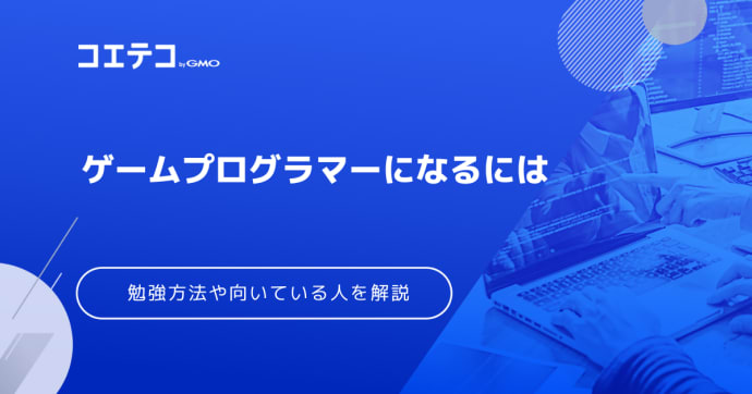  ゲームプログラマーになるには？向いている人も解説