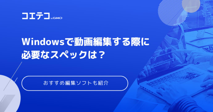 Windowsで動画編集する際に必要なスペックは？無料で使えるおすすめソフトも紹介