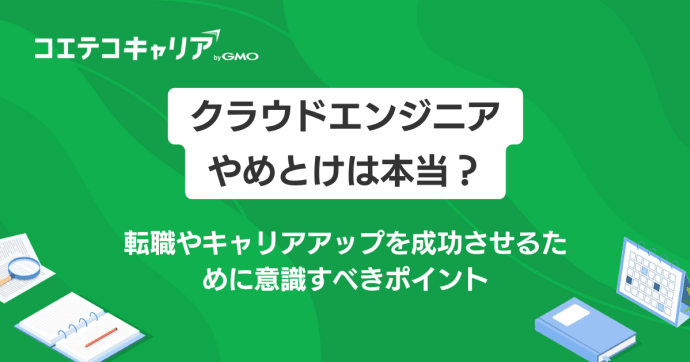 クラウドエンジニアやめとけは本当？転職やキャリアアップを成功させよう！