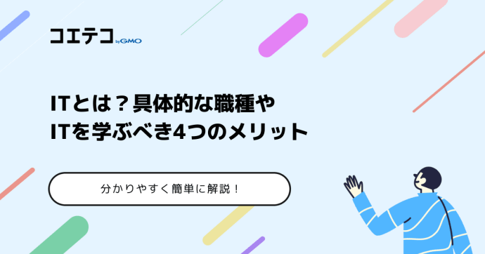 【簡単に】ITとは？具体的な職種やITを学ぶべき4つのメリットを解説