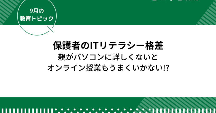 保護者のITリテラシー格差～親がパソコンわからないとオンライン授業もうまくいかない!?～