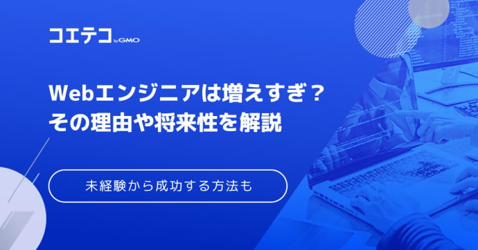 Webエンジニアは増えすぎ？理由や将来性・需要も徹底解説