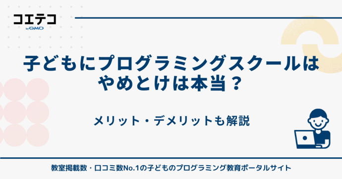 「子どもにプログラミングスクールはやめとけ」は本当？メリット・デメリットを徹底解説