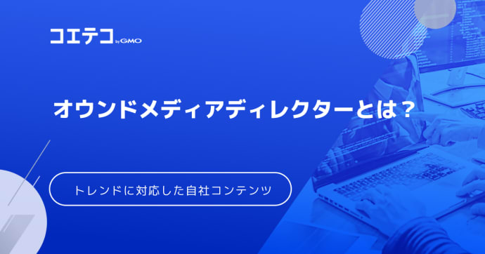 オウンドメディアディレクターとは？トレンドに対応した自社コンテンツを
