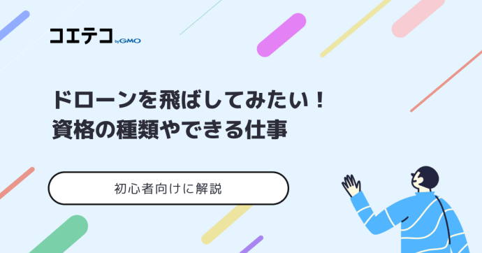 ドローンを飛ばしてみたい！資格の種類や、できる仕事を初心者向けに解説